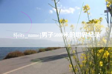 宜昌男子5000米的世界纪录