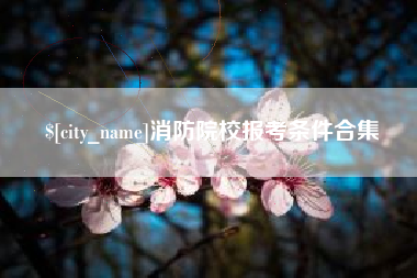 宜昌消防院校报考条件合集